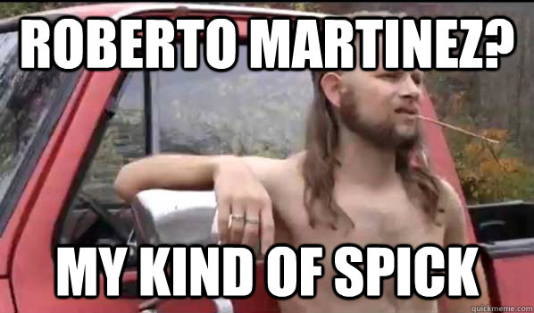 Roberto Martinez? My kind of spick  Almost Politically Correct Redneck
