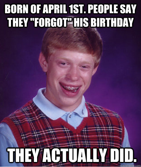 Born of April 1st. People say they 