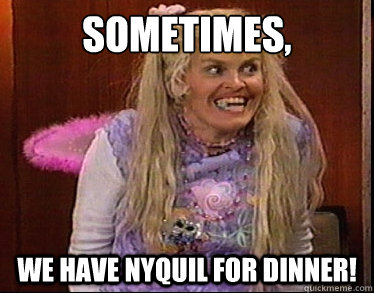 sometimes we have nyquil for dinner dot add quickmeme