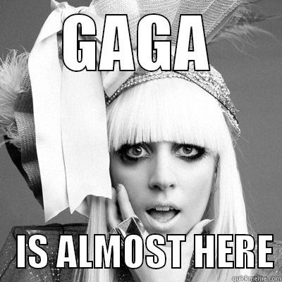 GAGA    IS ALMOST HERE Misc