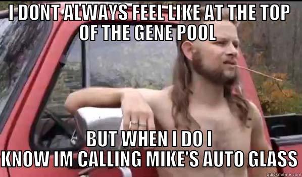 I DONT ALWAYS FEEL LIKE AT THE TOP OF THE GENE POOL  BUT WHEN I DO I KNOW IM CALLING MIKE'S AUTO GLASS Almost Politically Correct Redneck