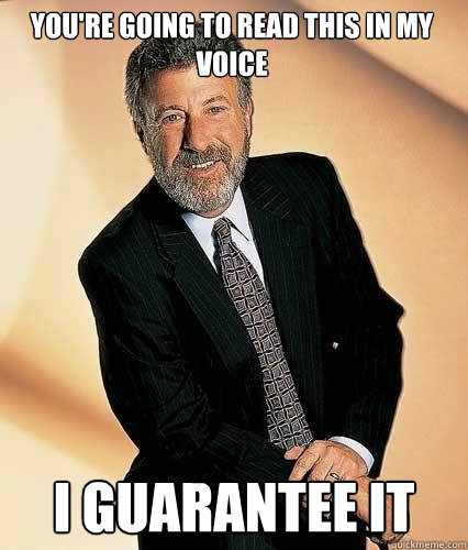 You're going to read this in my voice I guarantee it - You're going to read this in my voice I guarantee it  pompous mens warehouse spokesman