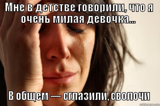 МНЕ В ДЕТСТВЕ ГОВОРИЛИ, ЧТО Я ОЧЕНЬ МИЛАЯ ДЕВОЧКА...  В ОБЩЕМ — СГЛАЗИЛИ, СВОЛОЧИ First World Problems
