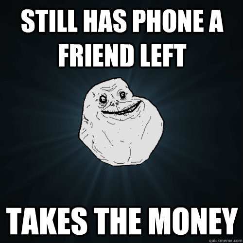 still has phone a friend left takes the money - still has phone a friend left takes the money  Forever Alone