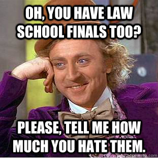 oh, you have law school finals too? please, tell me how much you hate them. - oh, you have law school finals too? please, tell me how much you hate them.  Condescending Wonka