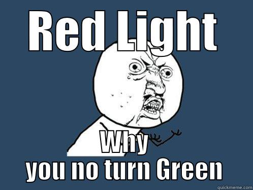RED LIGHT WHY YOU NO TURN GREEN Y U No