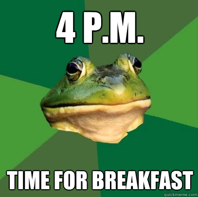 4 p.m. time for breakfast  Foul Bachelor Frog