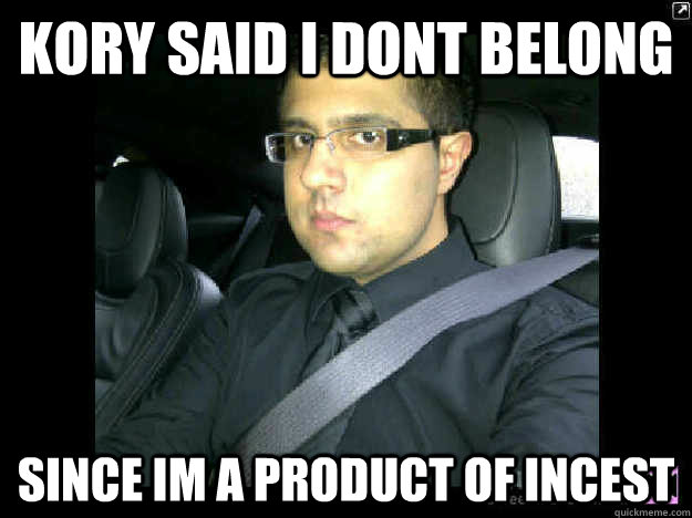 Kory said i dont belong since im a product of incest  Incest
