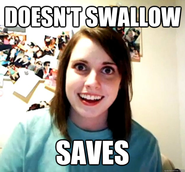 Doesn't Swallow Saves  Overly Attached Girlfriend