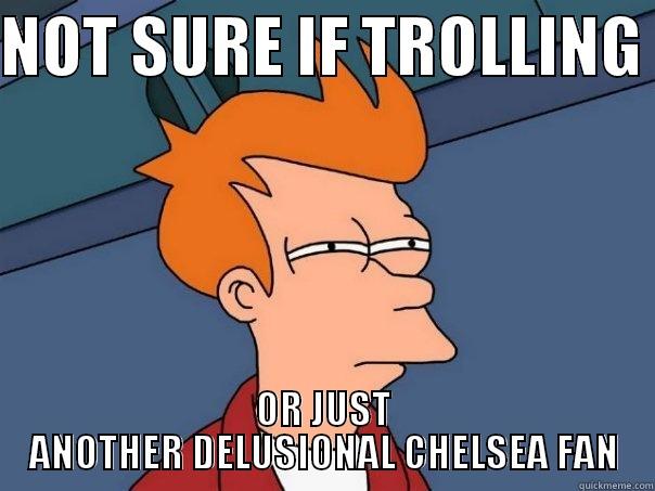 NOT SURE IF TROLLING  OR JUST ANOTHER DELUSIONAL CHELSEA FAN Futurama Fry