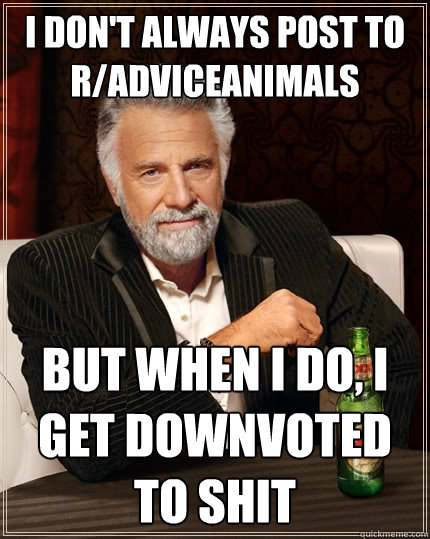 I don't always post to r/adviceanimals But when i do, I get downvoted to shit Caption 3 goes here  The Most Interesting Man In The World