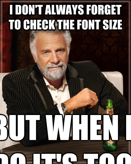 I don't always forget to check the font size But when I do It's too late - I don't always forget to check the font size But when I do It's too late  The Most Interesting Man In The World