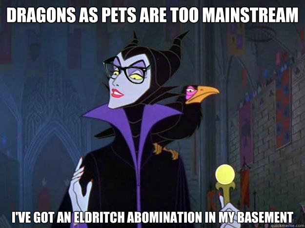 Dragons as pets are too mainstream I've got An Eldritch Abomination in my basement  Hipster Maleficent