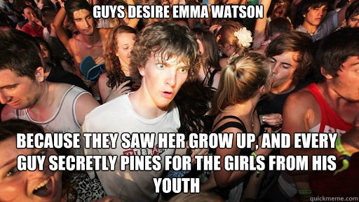 guys desire emma watson because they saw her grow up, and every guy secretly pines for the girls from his youth  Sudden Clarity Clarence