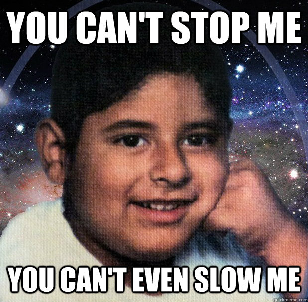 You can't stop me You can't even slow me  The Josh