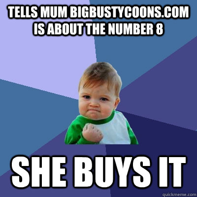 Tells mum bigbustycoons.com is about the number 8 She buys it  Success Kid