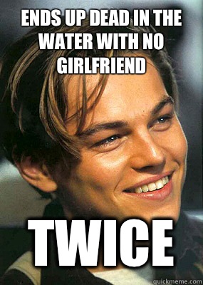 Ends up dead in the water with no girlfriend Twice  Bad Luck Leonardo Dicaprio