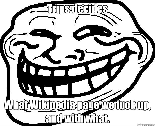 Trips decides What Wikipedia page we fuck up, and with what.  Trollface