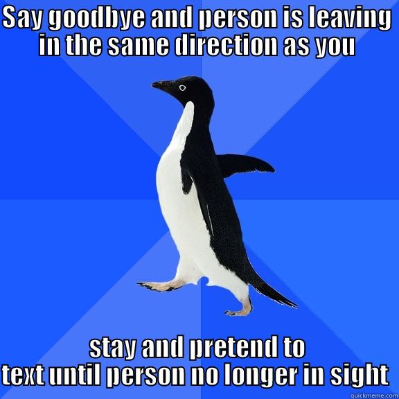 Socially Awkward Penguin  - SAY GOODBYE AND PERSON IS LEAVING IN THE SAME DIRECTION AS YOU STAY AND PRETEND TO TEXT UNTIL PERSON NO LONGER IN SIGHT  Socially Awkward Penguin