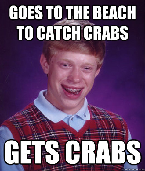 Goes to the beach to catch crabs gets crabs - Goes to the beach to catch crabs gets crabs  Bad Luck Brian