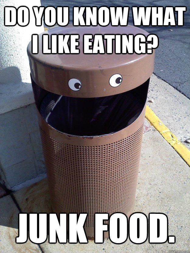 do you know what I like eating? junk food.  