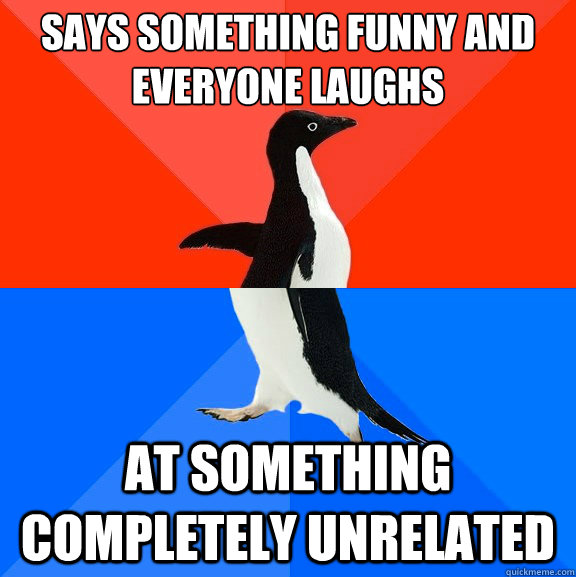 says something funny and everyone laughs at something completely unrelated  Socially Awesome Awkward Penguin
