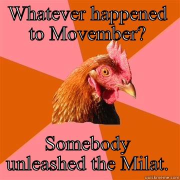 Movember mourning - WHATEVER HAPPENED TO MOVEMBER? SOMEBODY UNLEASHED THE MILAT. Anti-Joke Chicken