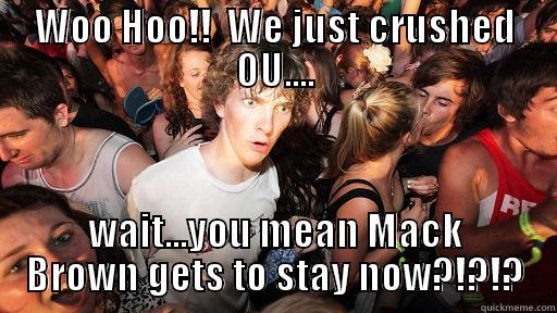 WOO HOO!!  WE JUST CRUSHED OU.... WAIT...YOU MEAN MACK BROWN GETS TO STAY NOW?!?!? Sudden Clarity Clarence