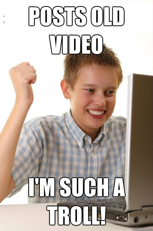 Posts old video I'm such a troll!  1st Day Internet Kid