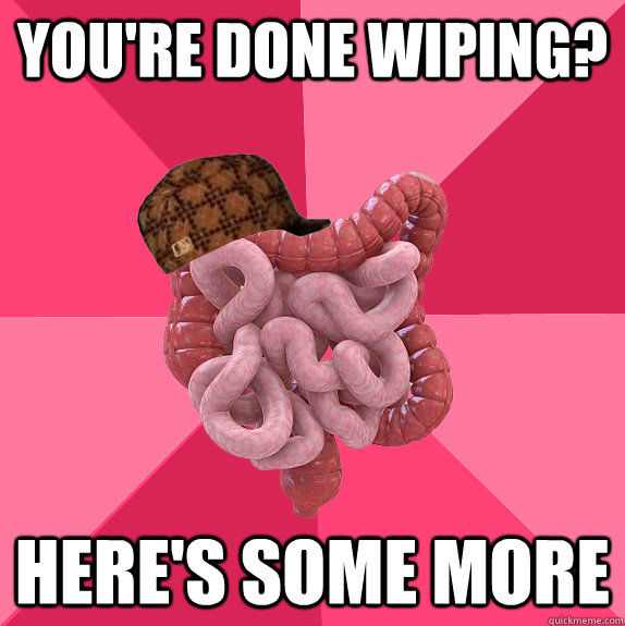 you're done wiping? here's some more  Scumbag Intestines