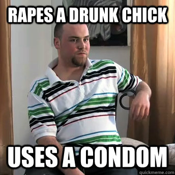 rapes a drunk chick uses a condom  Okay Guy Steve