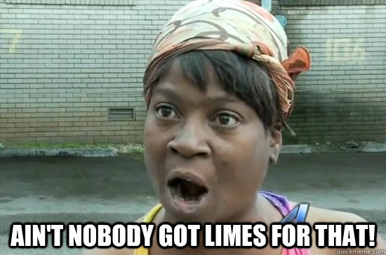  ain't nobody got limes for that!  Aint nobody got time for that