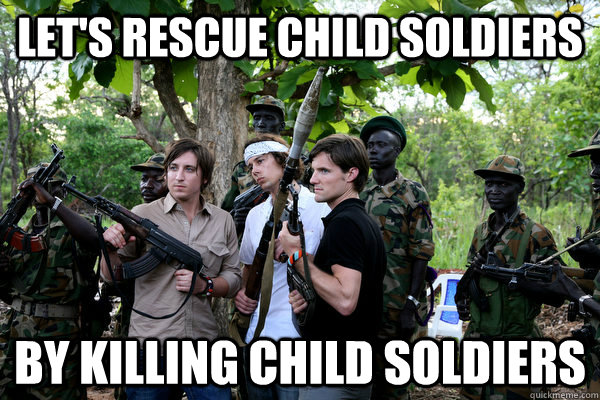 Let's rescue child soldiers By killing child soldiers  Kony