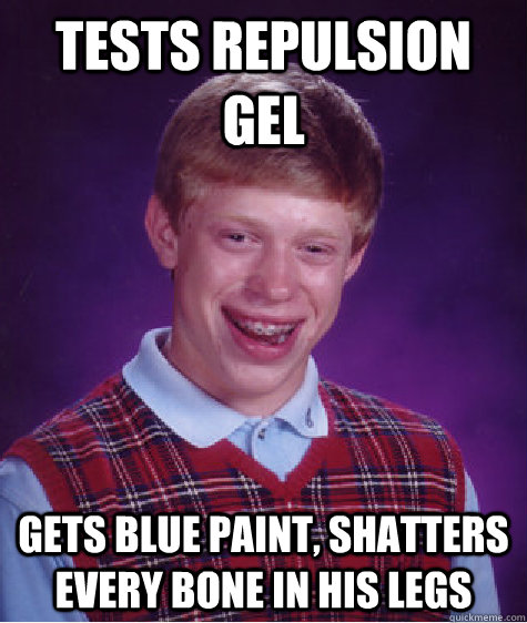 Tests repulsion gel gets blue paint, shatters every bone in his legs  Bad Luck Brian