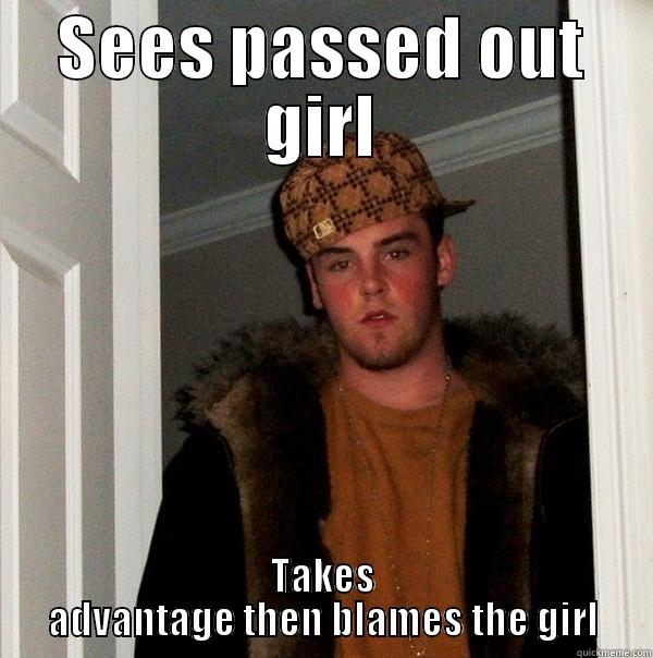 SEES PASSED OUT GIRL TAKES ADVANTAGE THEN BLAMES THE GIRL Scumbag Steve