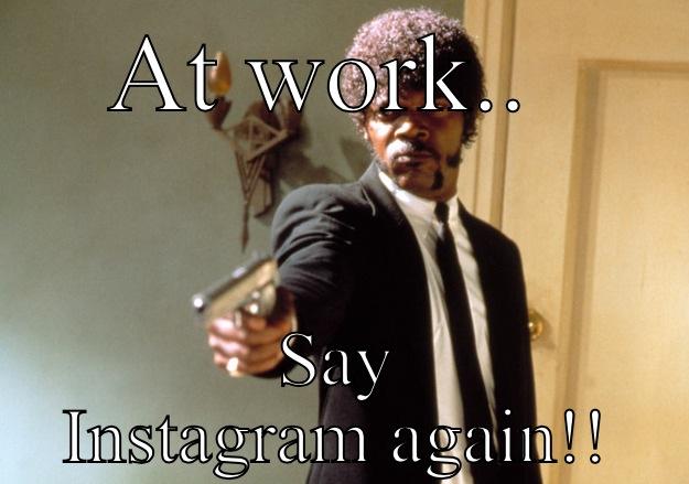 AT WORK..  SAY INSTAGRAM AGAIN!! Samuel L Jackson