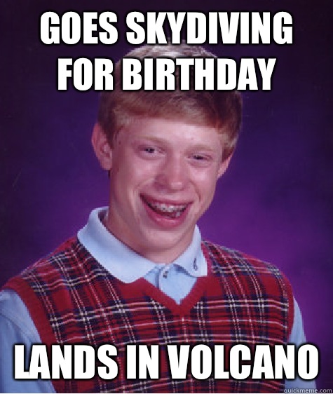 Goes skydiving for birthday Lands in volcano   Bad Luck Brian