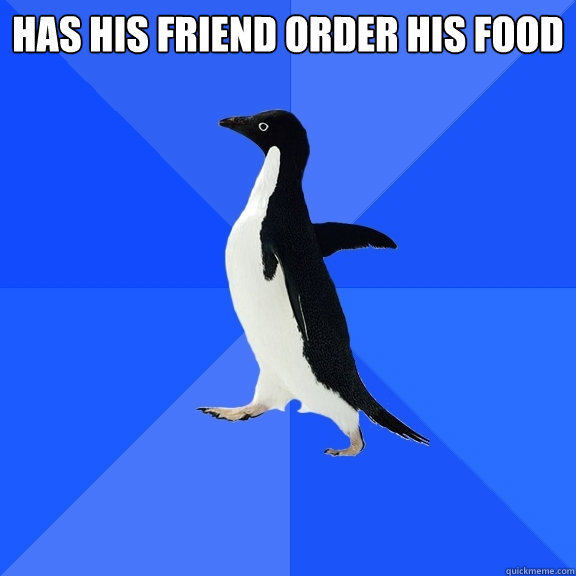 has his friend order his food   Socially Awkward Penguin