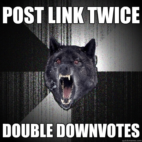 Post link twice double downvotes  Insanity Wolf