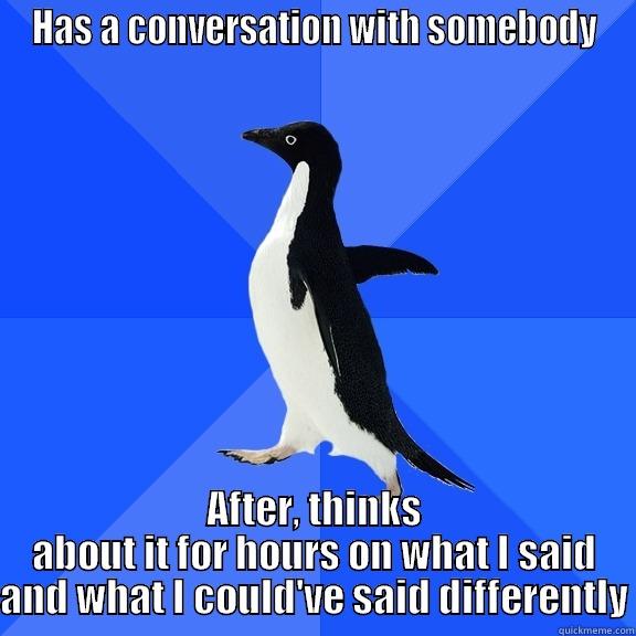 HAS A CONVERSATION WITH SOMEBODY AFTER, THINKS ABOUT IT FOR HOURS ON WHAT I SAID AND WHAT I COULD'VE SAID DIFFERENTLY Socially Awkward Penguin