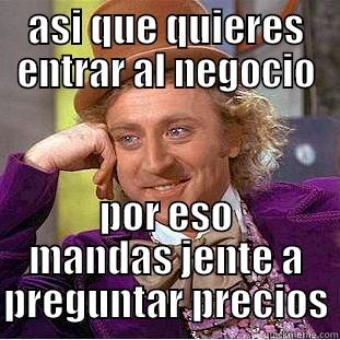 ASI QUE QUIERES ENTRAR AL NEGOCIO POR ESO MANDAS JENTE A PREGUNTAR PRECIOS Condescending Wonka