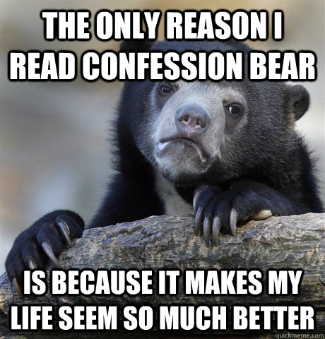 The only reason I read Confession Bear Is because it makes my life seem so much better  Confession Bear