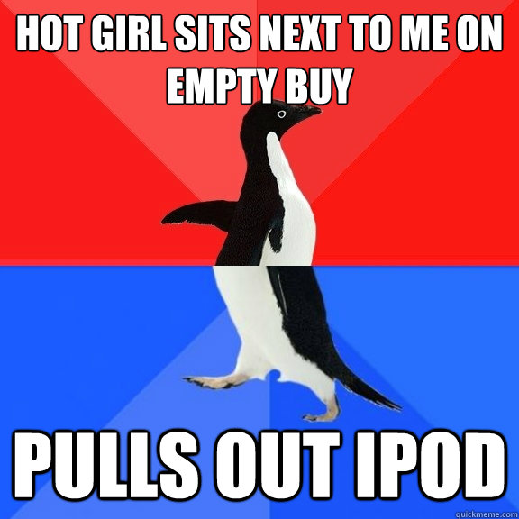hot girl sits next to me on empty buy pulls out IPOD  Socially Awksome Penguin