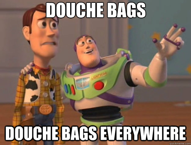 Douche bags Douche bags everywhere - Douche bags Douche bags everywhere  Toy Story