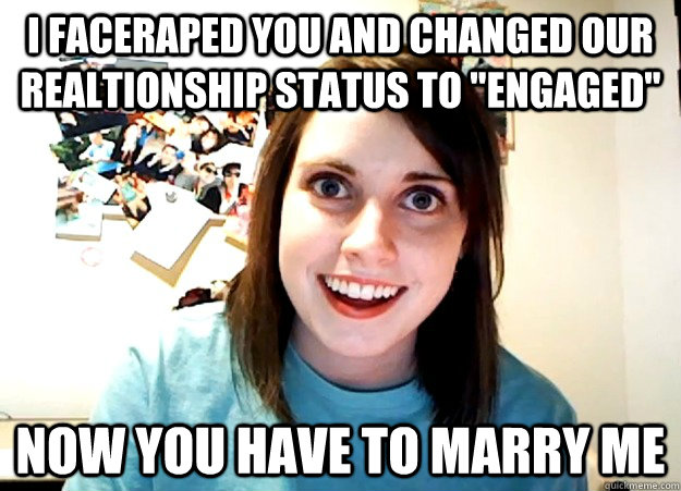 I faceraped you and changed our realtionship status to 