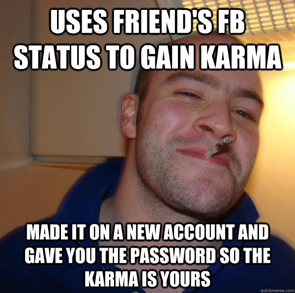 Uses friend's FB status to gain karma made it on a new account and gave you the password so the karma is yours - Uses friend's FB status to gain karma made it on a new account and gave you the password so the karma is yours  Misc