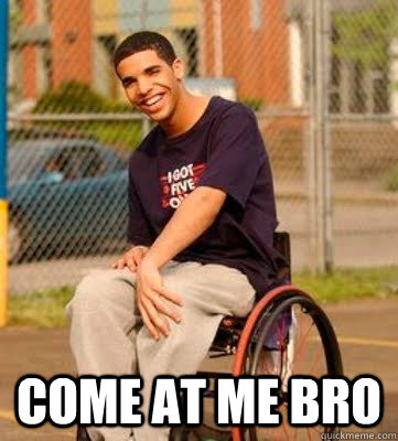 come at me bro   Come at me bro