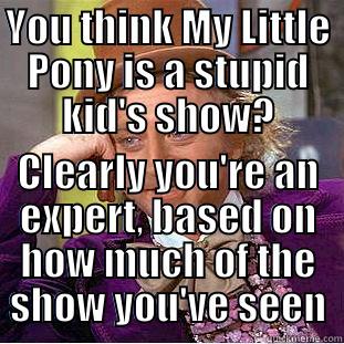 YOU THINK MY LITTLE PONY IS A STUPID KID'S SHOW? CLEARLY YOU'RE AN EXPERT, BASED ON HOW MUCH OF THE SHOW YOU'VE SEEN Condescending Wonka