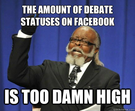 The amount of debate statuses On facebook Is too damn high  Too Damn High