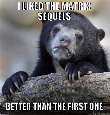I LIKED THE MATRIX SEQUELS BETTER THAN THE FIRST ONE Confession Bear